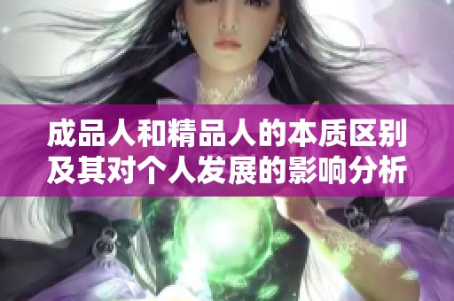 成品人和精品人的本质区别及其对个人发展的影响分析