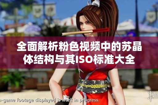 全面解析粉色视频中的苏晶体结构与其ISO标准大全