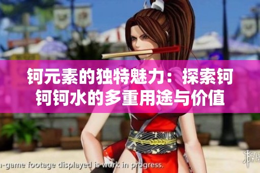 钶元素的独特魅力：探索钶钶钶水的多重用途与价值