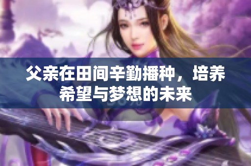 父亲在田间辛勤播种，培养希望与梦想的未来