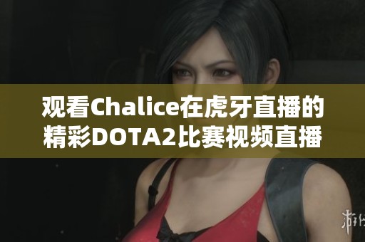 观看Chalice在虎牙直播的精彩DOTA2比赛视频直播
