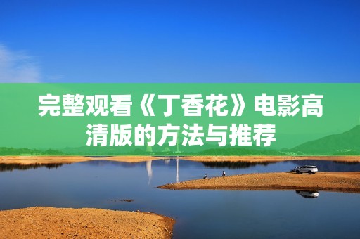 完整观看《丁香花》电影高清版的方法与推荐