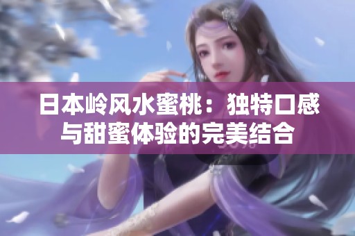 日本岭风水蜜桃：独特口感与甜蜜体验的完美结合