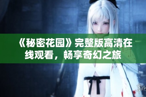 《秘密花园》完整版高清在线观看，畅享奇幻之旅
