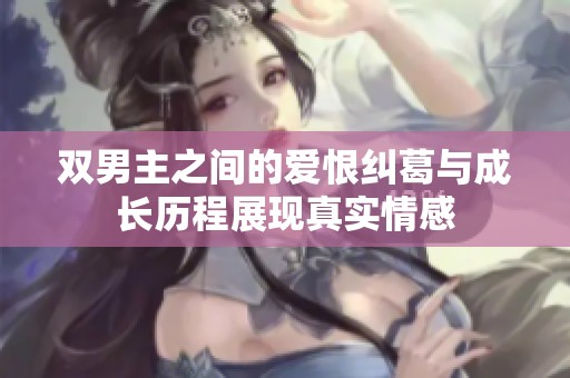 双男主之间的爱恨纠葛与成长历程展现真实情感