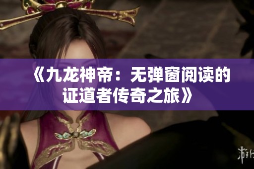 《九龙神帝：无弹窗阅读的证道者传奇之旅》