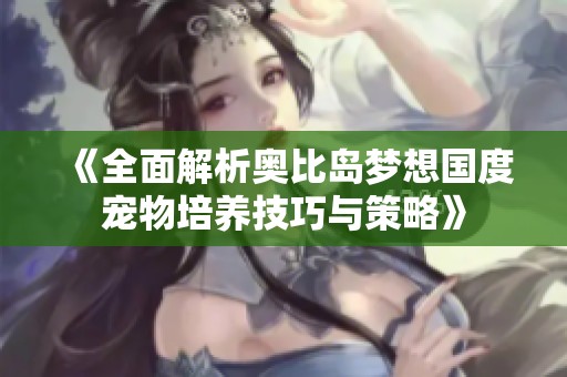 《全面解析奥比岛梦想国度宠物培养技巧与策略》