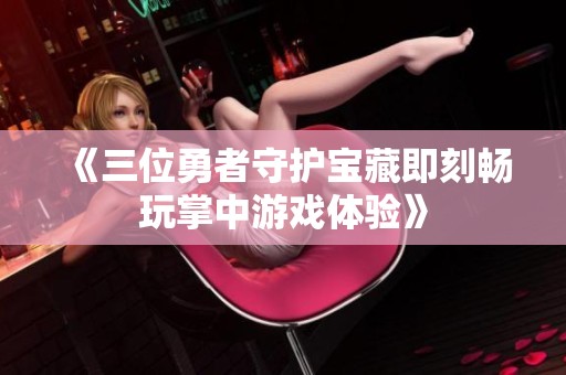 《三位勇者守护宝藏即刻畅玩掌中游戏体验》