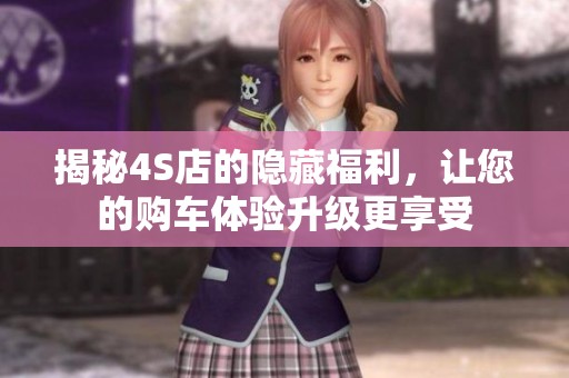 揭秘4S店的隐藏福利，让您的购车体验升级更享受