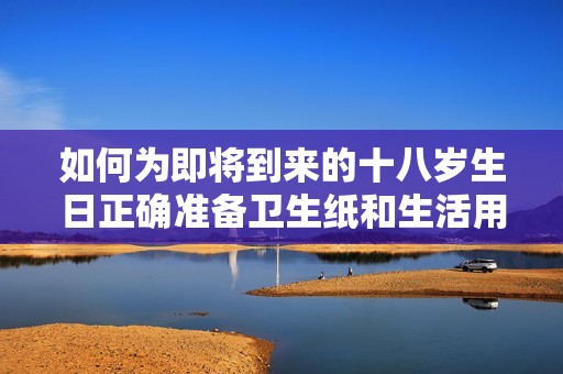 如何为即将到来的十八岁生日正确准备卫生纸和生活用品