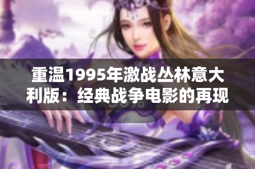 重温1995年激战丛林意大利版：经典战争电影的再现与影响