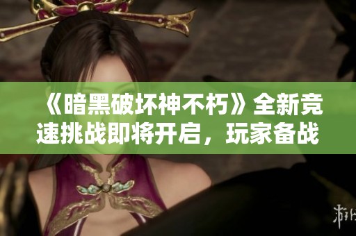 《暗黑破坏神不朽》全新竞速挑战即将开启，玩家备战中