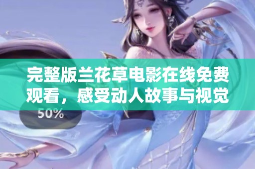 完整版兰花草电影在线免费观看，感受动人故事与视觉盛宴