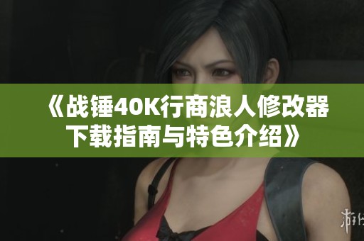 《战锤40K行商浪人修改器下载指南与特色介绍》