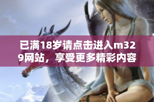 已满18岁请点击进入m329网站，享受更多精彩内容