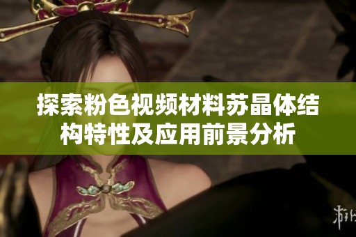 探索粉色视频材料苏晶体结构特性及应用前景分析
