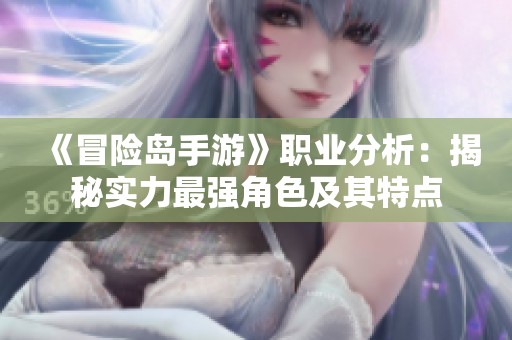 《冒险岛手游》职业分析：揭秘实力最强角色及其特点
