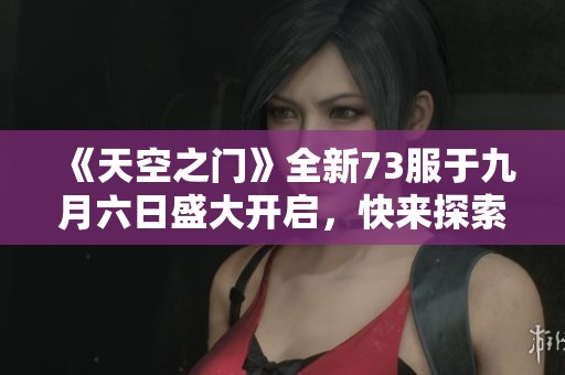 《天空之门》全新73服于九月六日盛大开启，快来探索吧！