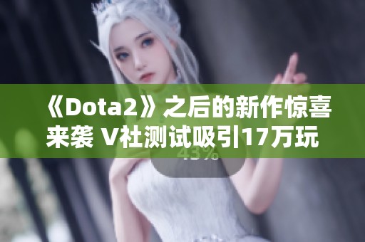 《Dota2》之后的新作惊喜来袭 V社测试吸引17万玩家参与