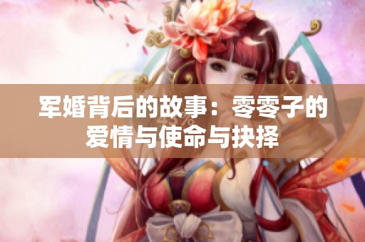 军婚背后的故事：零零子的爱情与使命与抉择