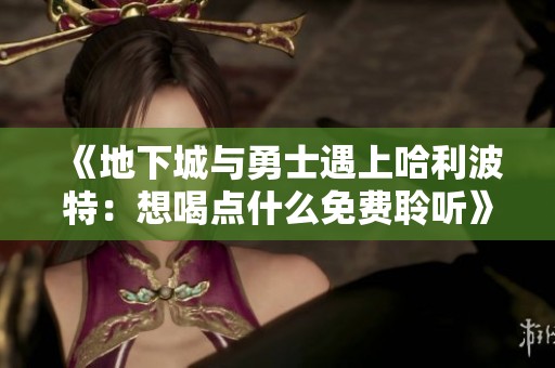 《地下城与勇士遇上哈利波特：想喝点什么免费聆听》