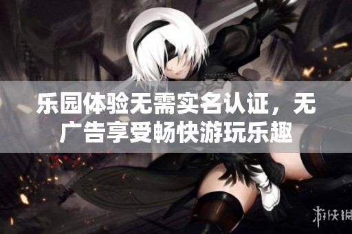 乐园体验无需实名认证，无广告享受畅快游玩乐趣