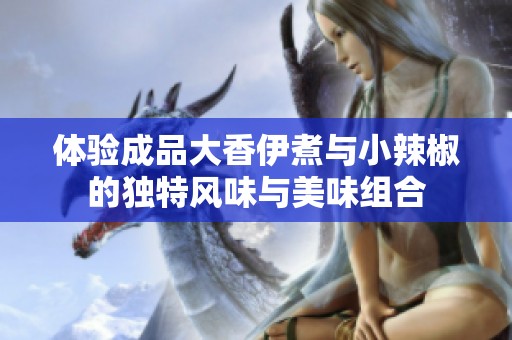 体验成品大香伊煮与小辣椒的独特风味与美味组合