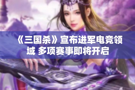 《三国杀》宣布进军电竞领域 多项赛事即将开启