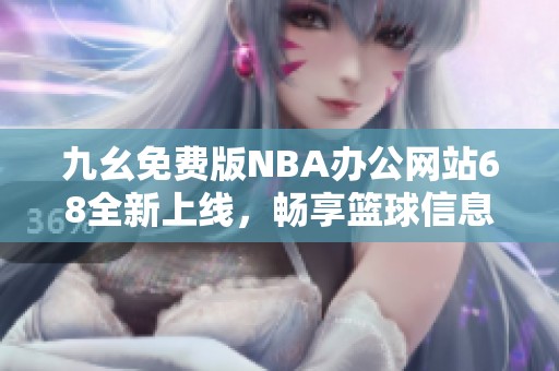 九幺免费版NBA办公网站68全新上线，畅享篮球信息和服务