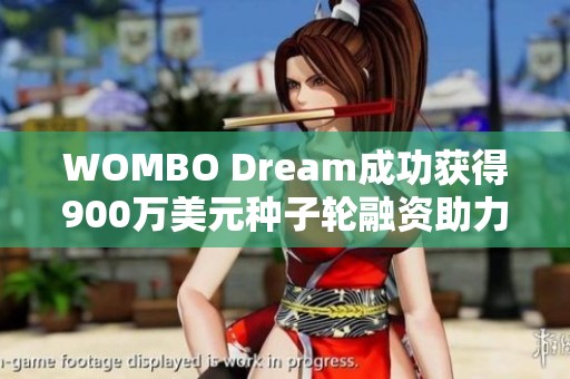 WOMBO Dream成功获得900万美元种子轮融资助力未来发展
