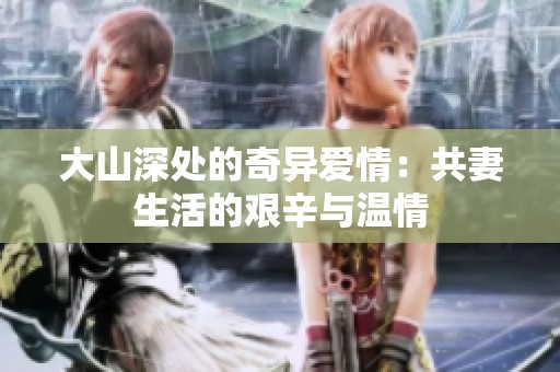 大山深处的奇异爱情：共妻生活的艰辛与温情