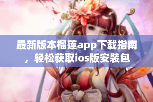 最新版本榴莲app下载指南，轻松获取ios版安装包