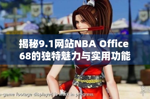 揭秘9.1网站NBA Office 68的独特魅力与实用功能