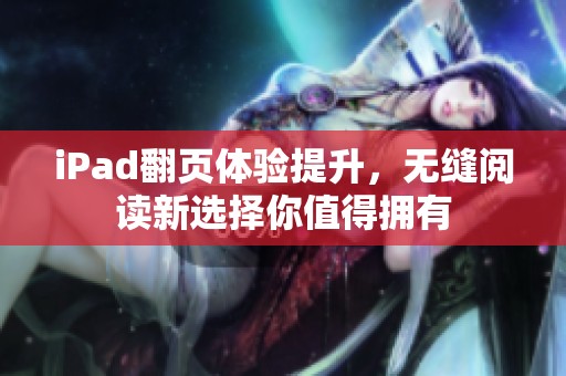 iPad翻页体验提升，无缝阅读新选择你值得拥有