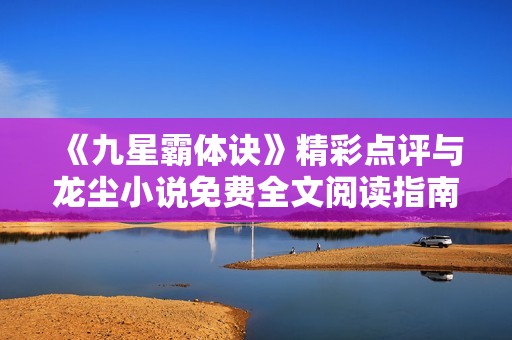 《九星霸体诀》精彩点评与龙尘小说免费全文阅读指南