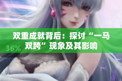 双重成就背后：探讨“一马双跨”现象及其影响