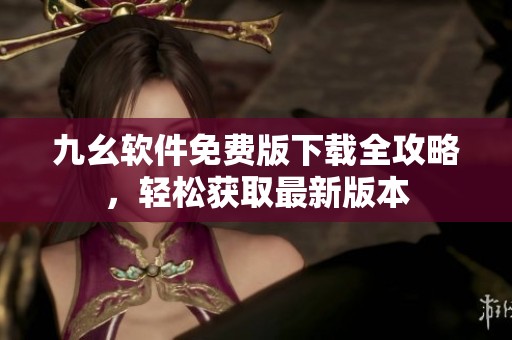 九幺软件免费版下载全攻略，轻松获取最新版本