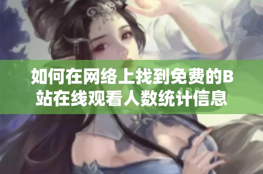 如何在网络上找到免费的B站在线观看人数统计信息