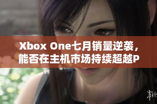 Xbox One七月销量逆袭，能否在主机市场持续超越PS4？