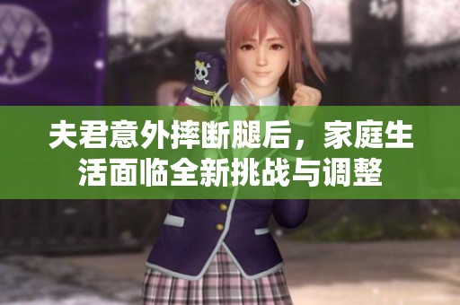 夫君意外摔断腿后，家庭生活面临全新挑战与调整