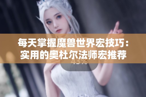 每天掌握魔兽世界宏技巧：实用的奥杜尔法师宏推荐