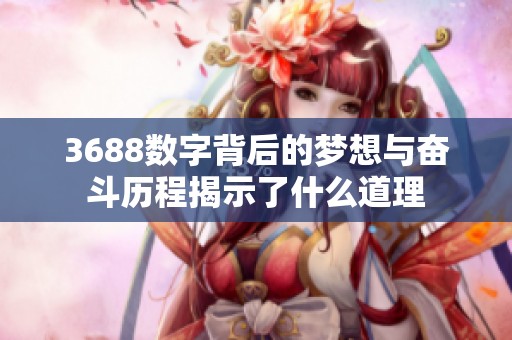 3688数字背后的梦想与奋斗历程揭示了什么道理