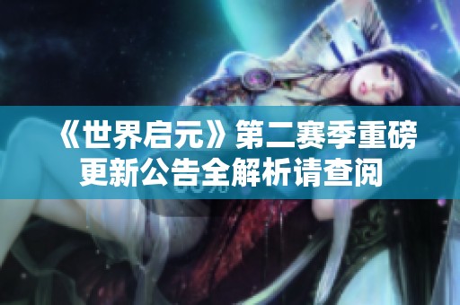 《世界启元》第二赛季重磅更新公告全解析请查阅