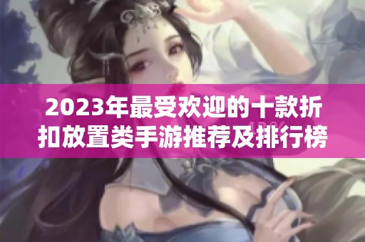 2023年最受欢迎的十款折扣放置类手游推荐及排行榜