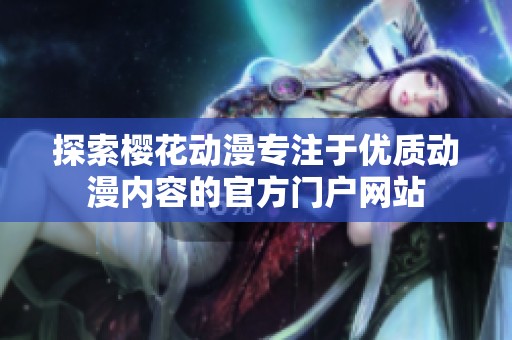 探索樱花动漫专注于优质动漫内容的官方门户网站
