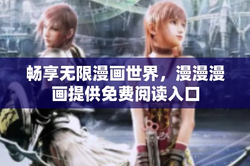 畅享无限漫画世界，漫漫漫画提供免费阅读入口