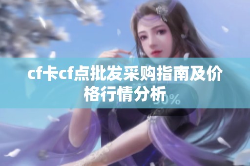 cf卡cf点批发采购指南及价格行情分析
