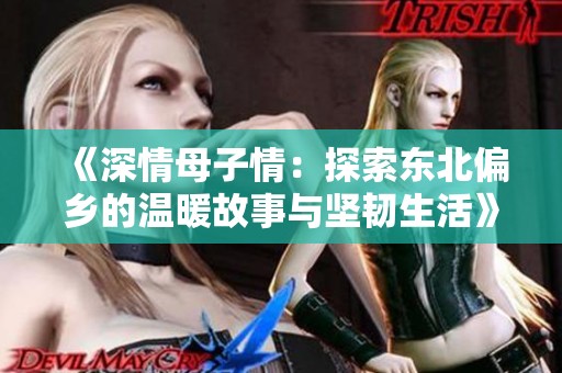 《深情母子情：探索东北偏乡的温暖故事与坚韧生活》