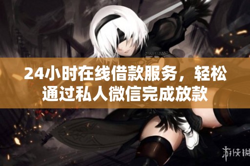 24小时在线借款服务，轻松通过私人微信完成放款