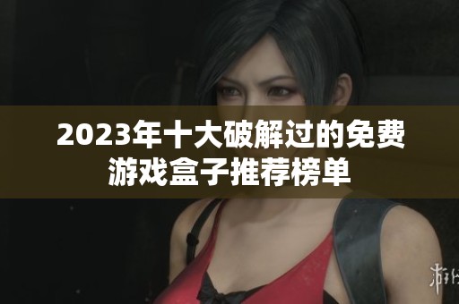 2023年十大破解过的免费游戏盒子推荐榜单
